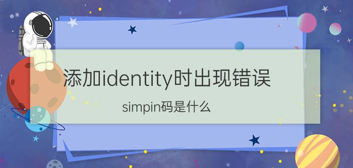 添加identity时出现错误 simpin码是什么？